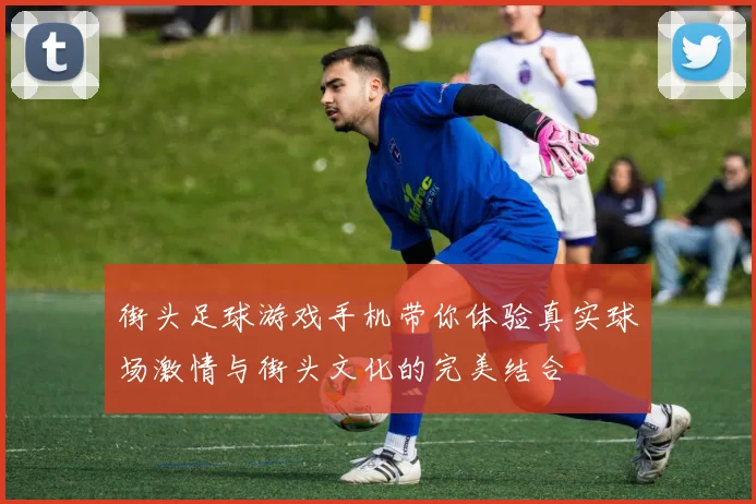 街头足球游戏手机带你体验真实球场激情与街头文化的完美结合