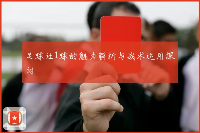 足球让1球的魅力解析与战术运用探讨
