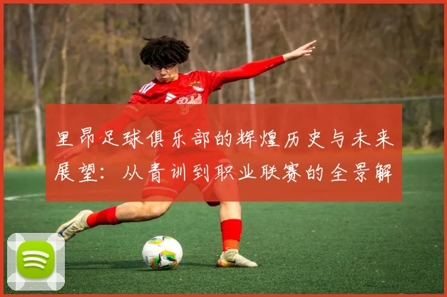里昂足球俱乐部的辉煌历史与未来展望：从青训到职业联赛的全景解析