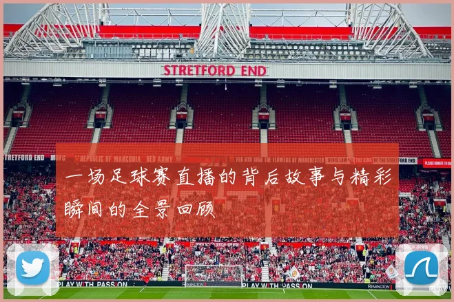 一场足球赛直播的背后故事与精彩瞬间的全景回顾