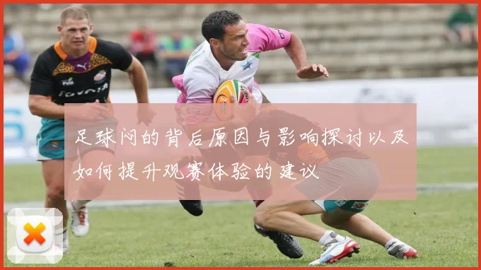 足球闷的背后原因与影响探讨以及如何提升观赛体验的建议