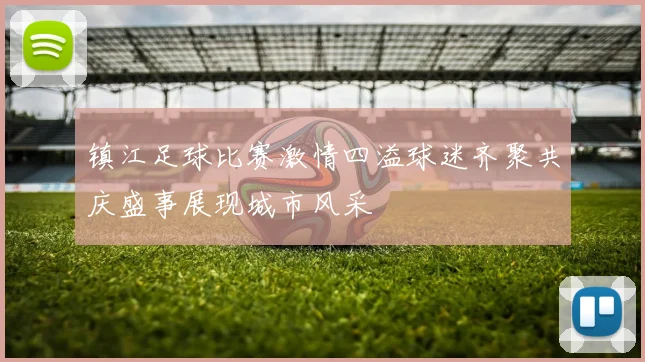 镇江足球比赛激情四溢球迷齐聚共庆盛事展现城市风采