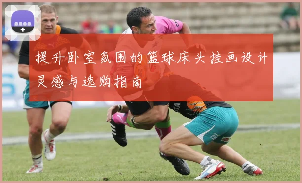 提升卧室氛围的篮球床头挂画设计灵感与选购指南