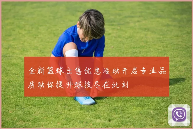 全新篮球出售优惠活动开启专业品质助你提升球技尽在此刻